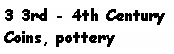 Text Box: 3 3rd - 4th Century
Coins, pottery